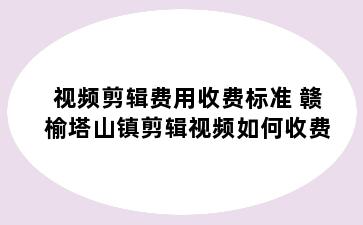 视频剪辑费用收费标准 赣榆塔山镇剪辑视频如何收费